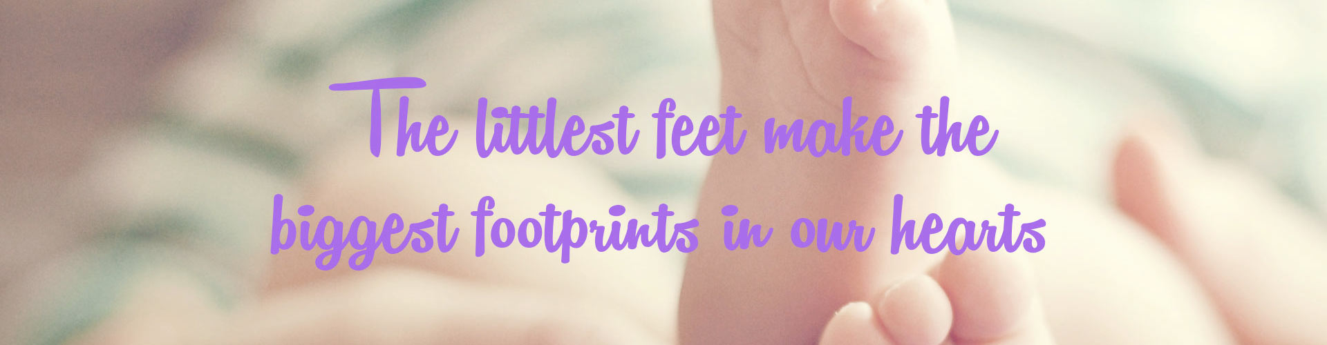 The littlest feet make the biggest footprints in our hearts